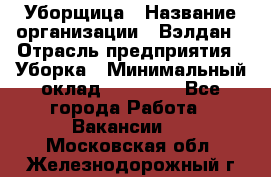 Уборщица › Название организации ­ Вэлдан › Отрасль предприятия ­ Уборка › Минимальный оклад ­ 24 000 - Все города Работа » Вакансии   . Московская обл.,Железнодорожный г.